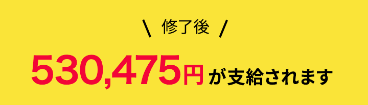 修了後530,475円が支給されます