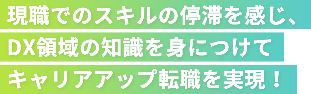 現職でのスキルの停滞を感じ、DX領域の知識を身につけてキャリアアップ転職を実現！